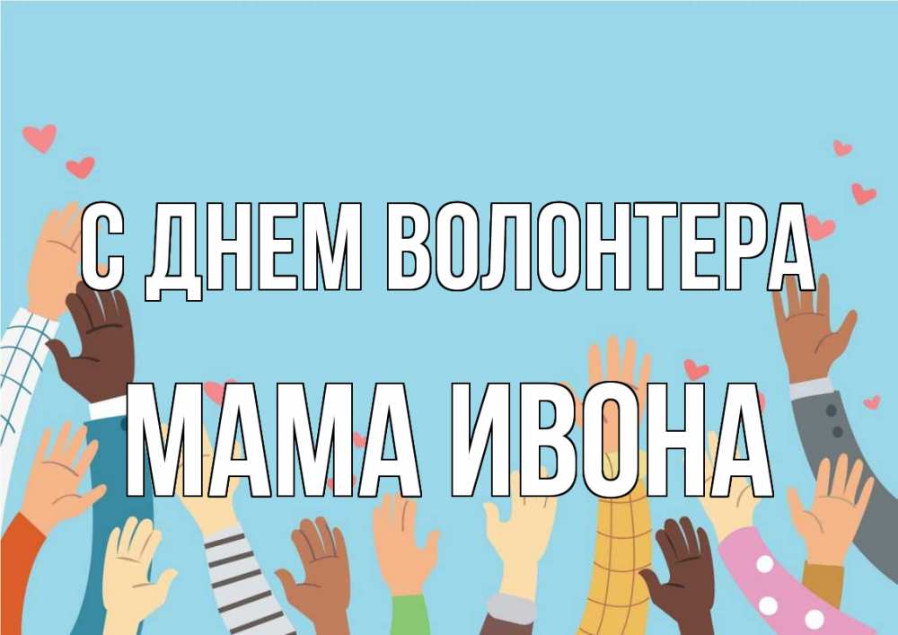 Открытка на каждый день с именем, Мама-Ивона С днем волонтера С днем волонтера Прикольная открытка с пожеланием онлайн скачать бесплатно 