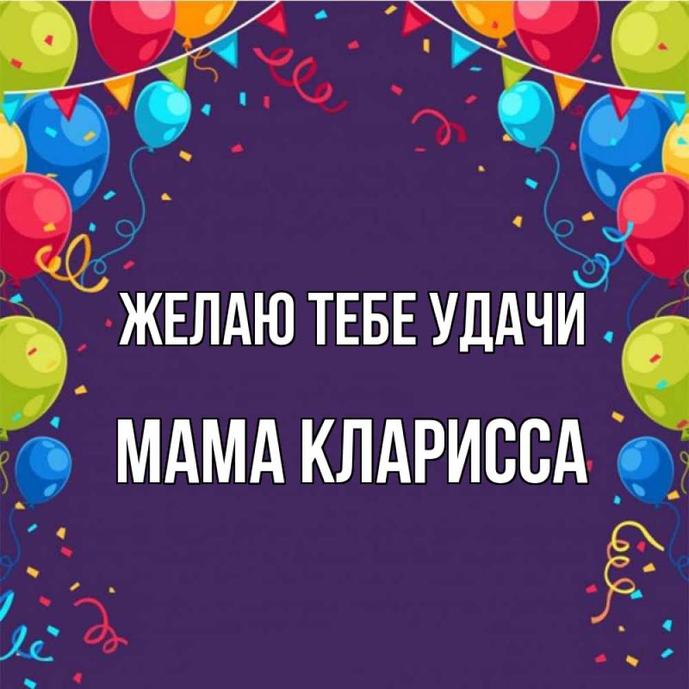 Открытка на каждый день с именем, Мама-Кларисса Желаю тебе удачи шары Прикольная открытка с пожеланием онлайн скачать бесплатно 