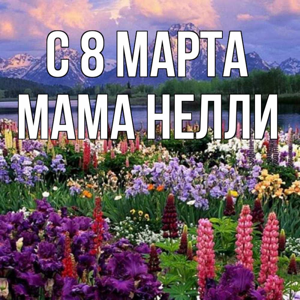 Открытка на каждый день с именем, Мама-Нелли С 8 МАРТА международный женский день Прикольная открытка с пожеланием онлайн скачать бесплатно 