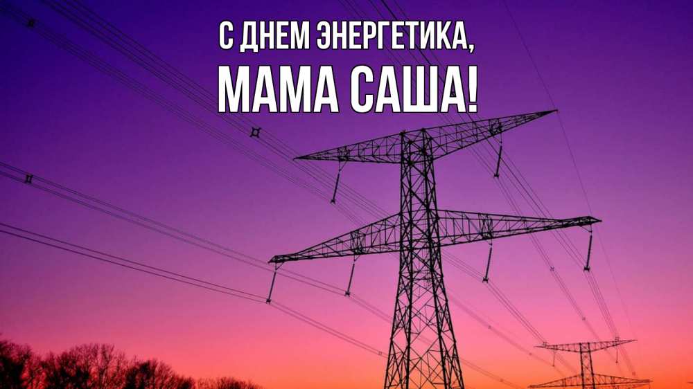 Открытка на каждый день с именем, Мама-Саша С днем энергетика закат лэп Прикольная открытка с пожеланием онлайн скачать бесплатно 