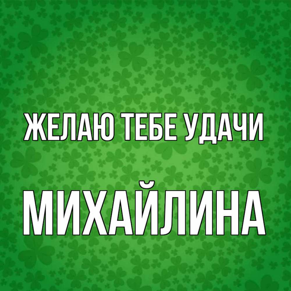 Открытка на каждый день с именем, Михайлина Желаю тебе удачи много листочков на удачу Прикольная открытка с пожеланием онлайн скачать бесплатно 