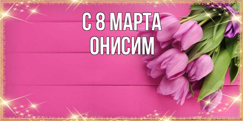 Открытка на каждый день с именем, Онисим С 8 МАРТА открытка для фотошопа с подписью Прикольная открытка с пожеланием онлайн скачать бесплатно 
