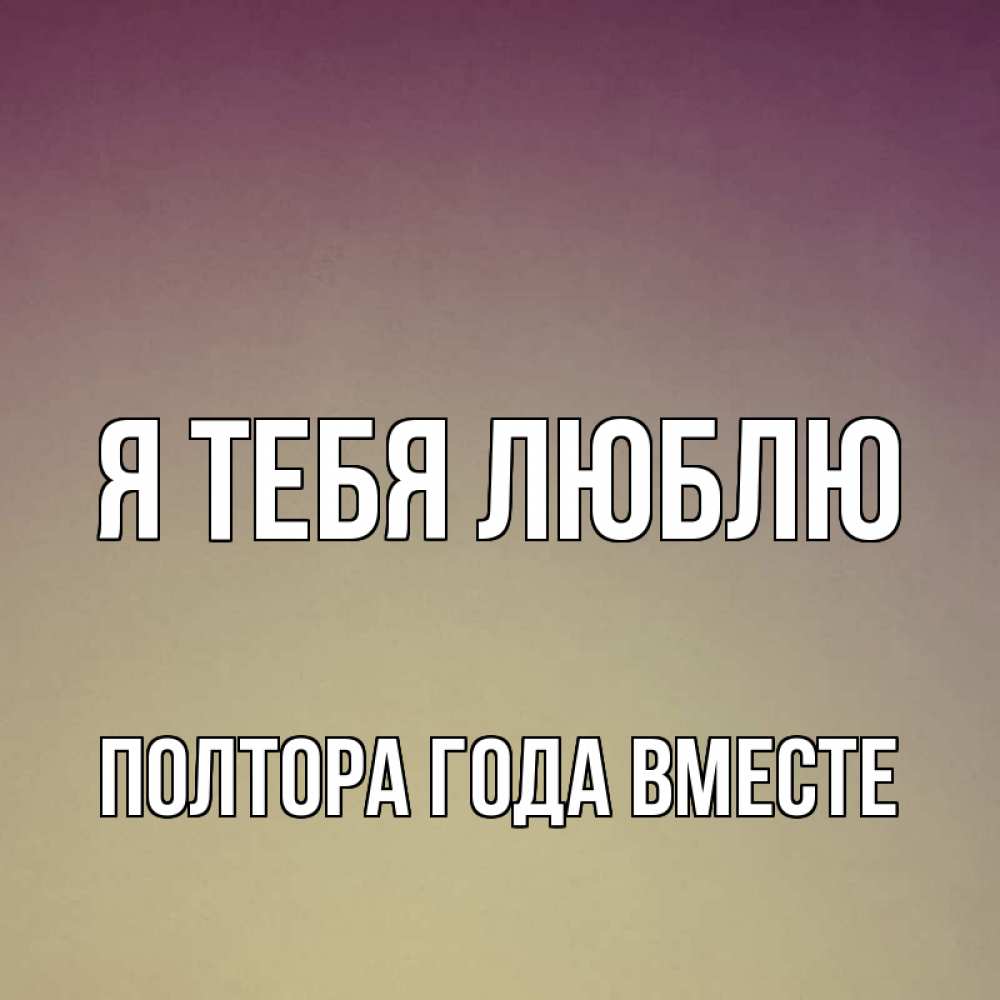Открытка на каждый день с именем, Полтора-года-вместе Я тебя люблю для любимой Прикольная открытка с пожеланием онлайн скачать бесплатно 