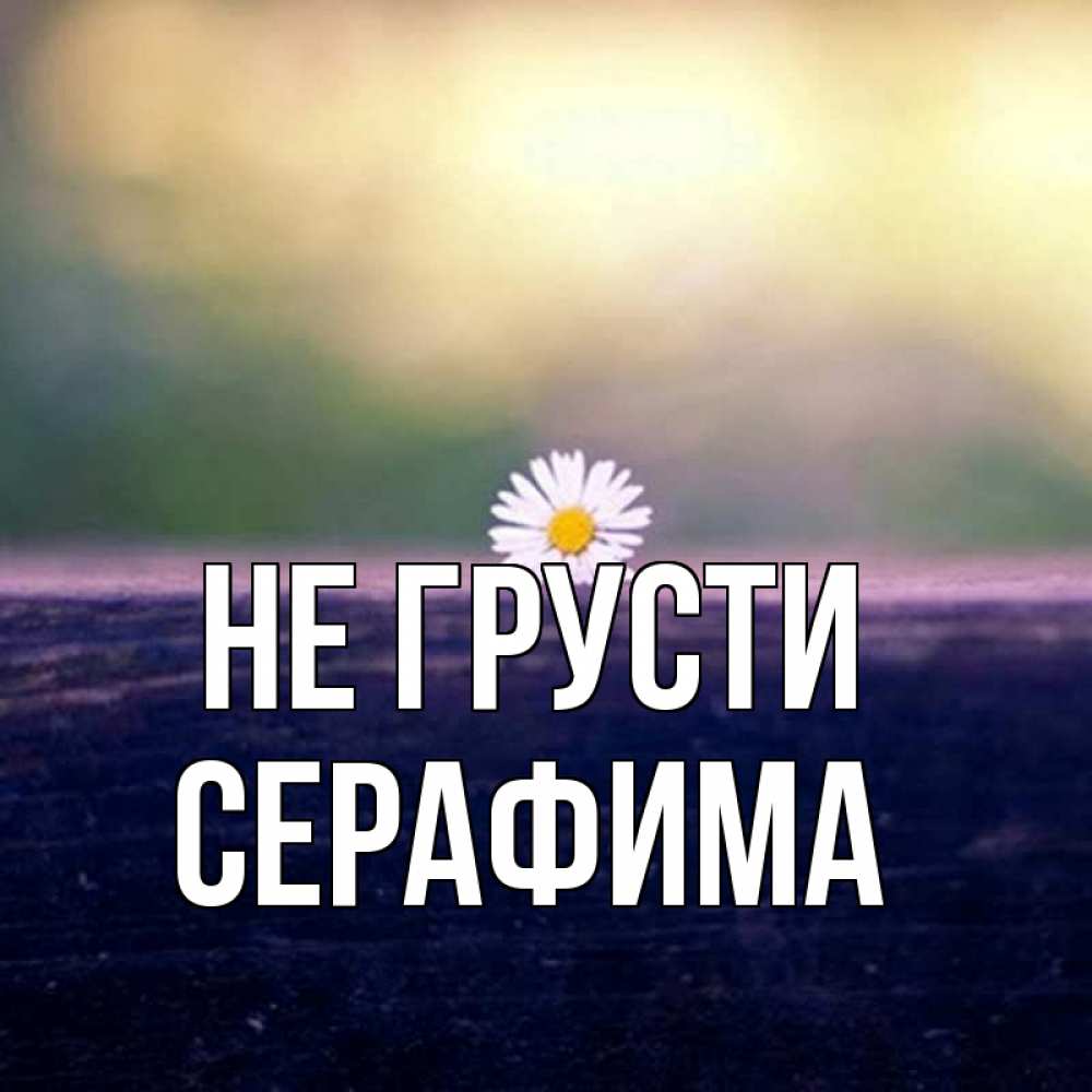 Открытка на каждый день с именем, Серафима Не грусти красота Прикольная открытка с пожеланием онлайн скачать бесплатно 