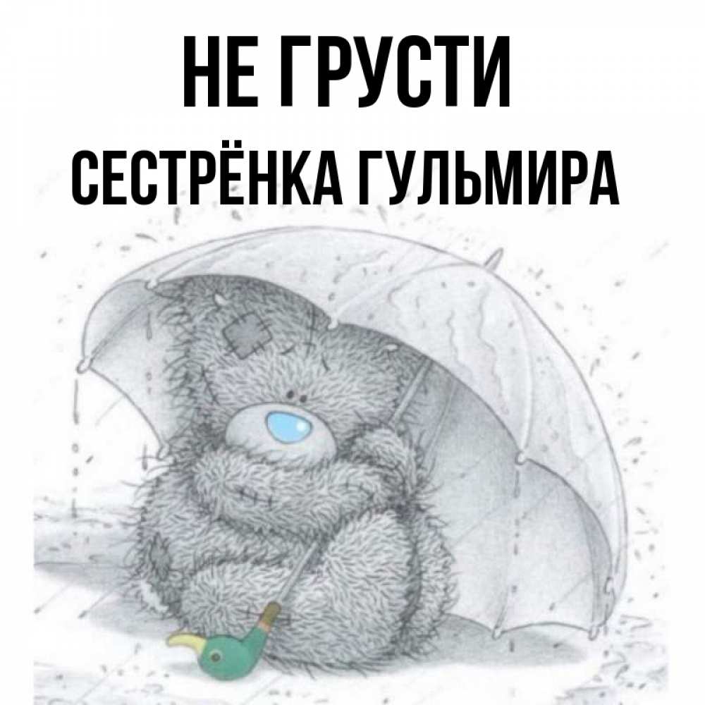 Открытка на каждый день с именем, Сестрёнка-Гульмира Не грусти спасите мишку Тедди Прикольная открытка с пожеланием онлайн скачать бесплатно 