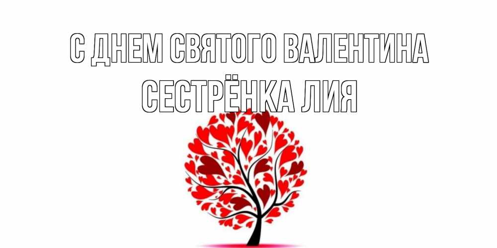 Открытка на каждый день с именем, Сестрёнка-Лия С днем Святого Валентина листья на дереве в виде сердца на 14 февраля Прикольная открытка с пожеланием онлайн скачать бесплатно 