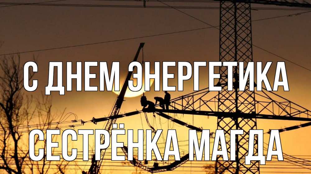 Открытка на каждый день с именем, Сестрёнка-Магда С днем энергетика ЛЭП ремонт закат Прикольная открытка с пожеланием онлайн скачать бесплатно 