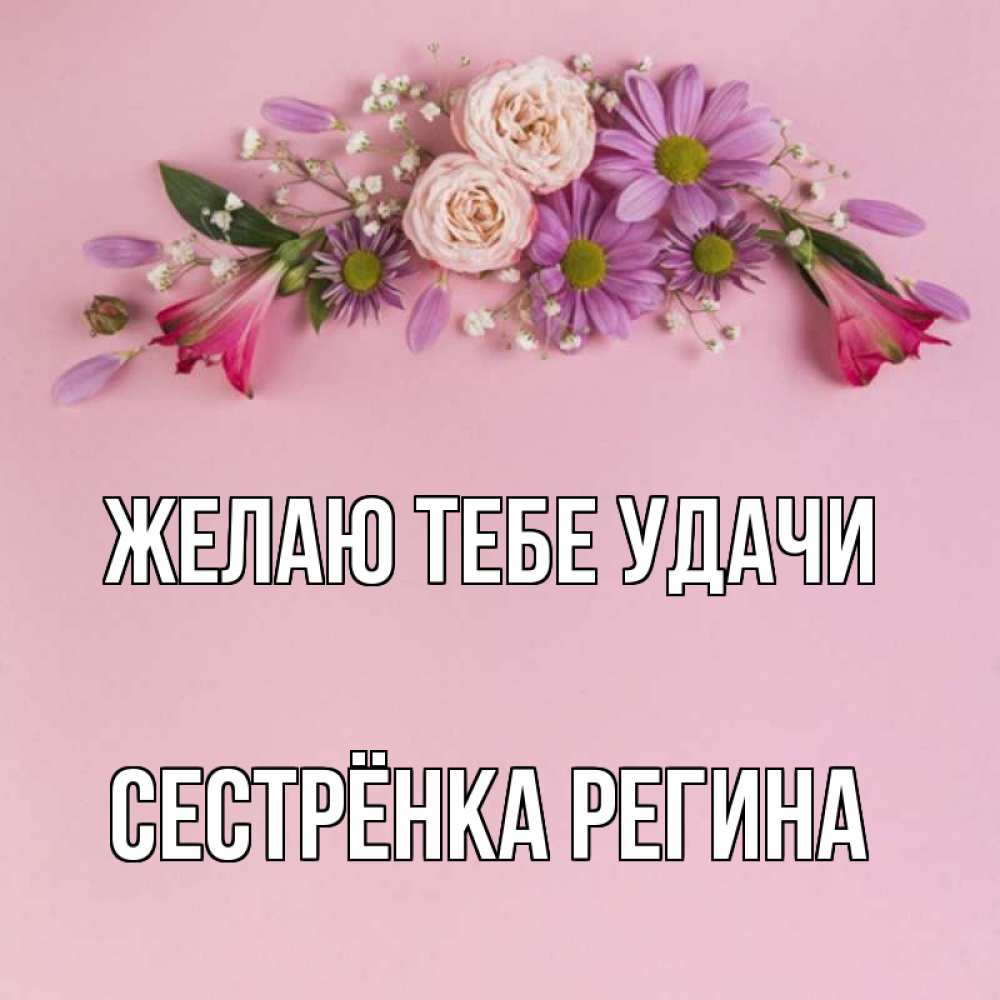 Открытка на каждый день с именем, Сестрёнка-Регина Желаю тебе удачи розовый фон Прикольная открытка с пожеланием онлайн скачать бесплатно 