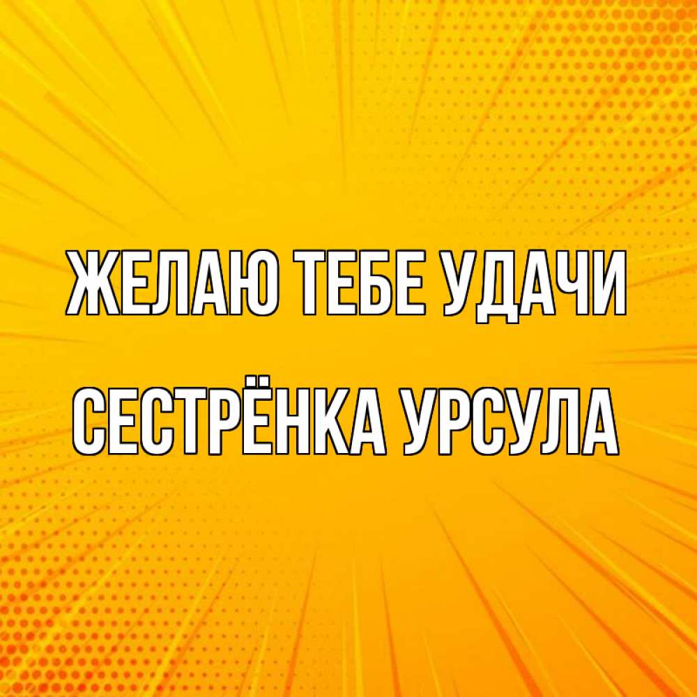 Открытка на каждый день с именем, Сестрёнка-Урсула Желаю тебе удачи фон Прикольная открытка с пожеланием онлайн скачать бесплатно 