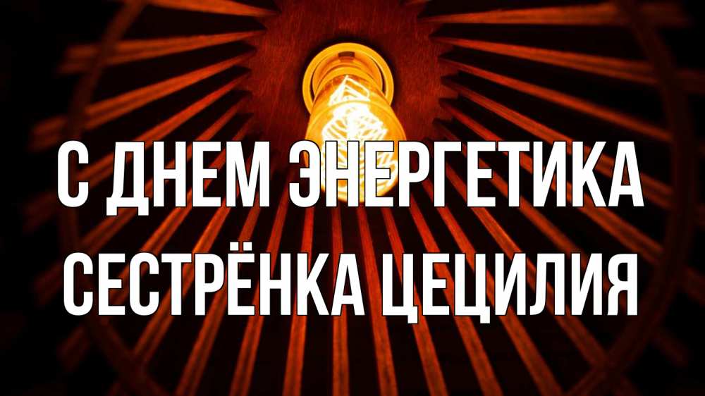 Открытка на каждый день с именем, Сестрёнка-Цецилия С днем энергетика лампа Прикольная открытка с пожеланием онлайн скачать бесплатно 