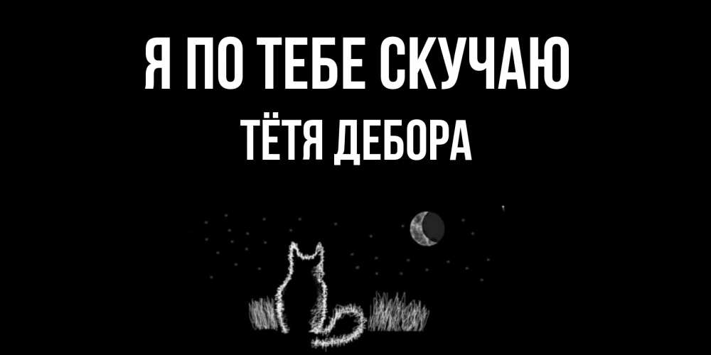 Открытка на каждый день с именем, Тётя-Дебора Я по тебе скучаю кот Прикольная открытка с пожеланием онлайн скачать бесплатно 