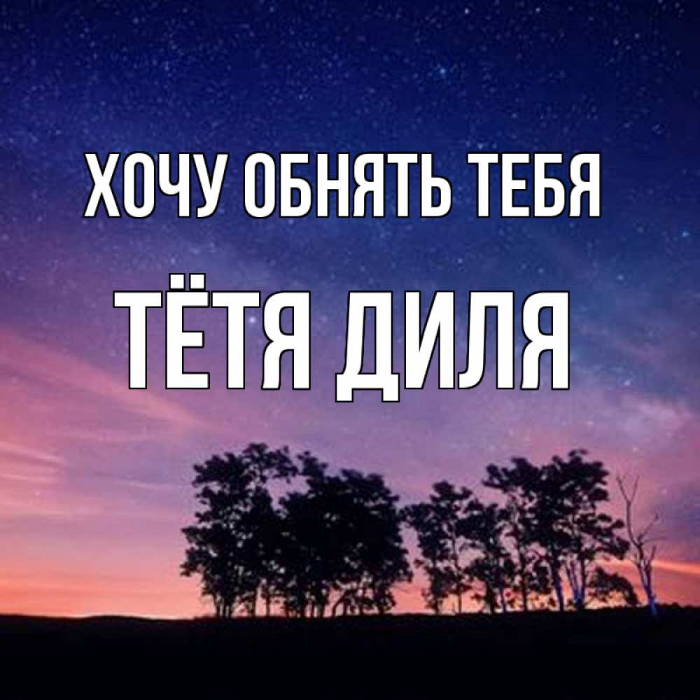 Открытка на каждый день с именем, Тётя-Диля Хочу обнять тебя силуэты деревьев Прикольная открытка с пожеланием онлайн скачать бесплатно 