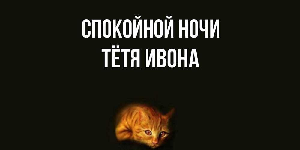 Открытка на каждый день с именем, Тётя-Ивона Спокойной ночи кот Прикольная открытка с пожеланием онлайн скачать бесплатно 