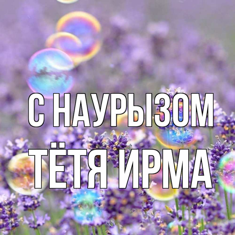 Открытка на каждый день с именем, Тётя-Ирма С наурызом цветы Прикольная открытка с пожеланием онлайн скачать бесплатно 