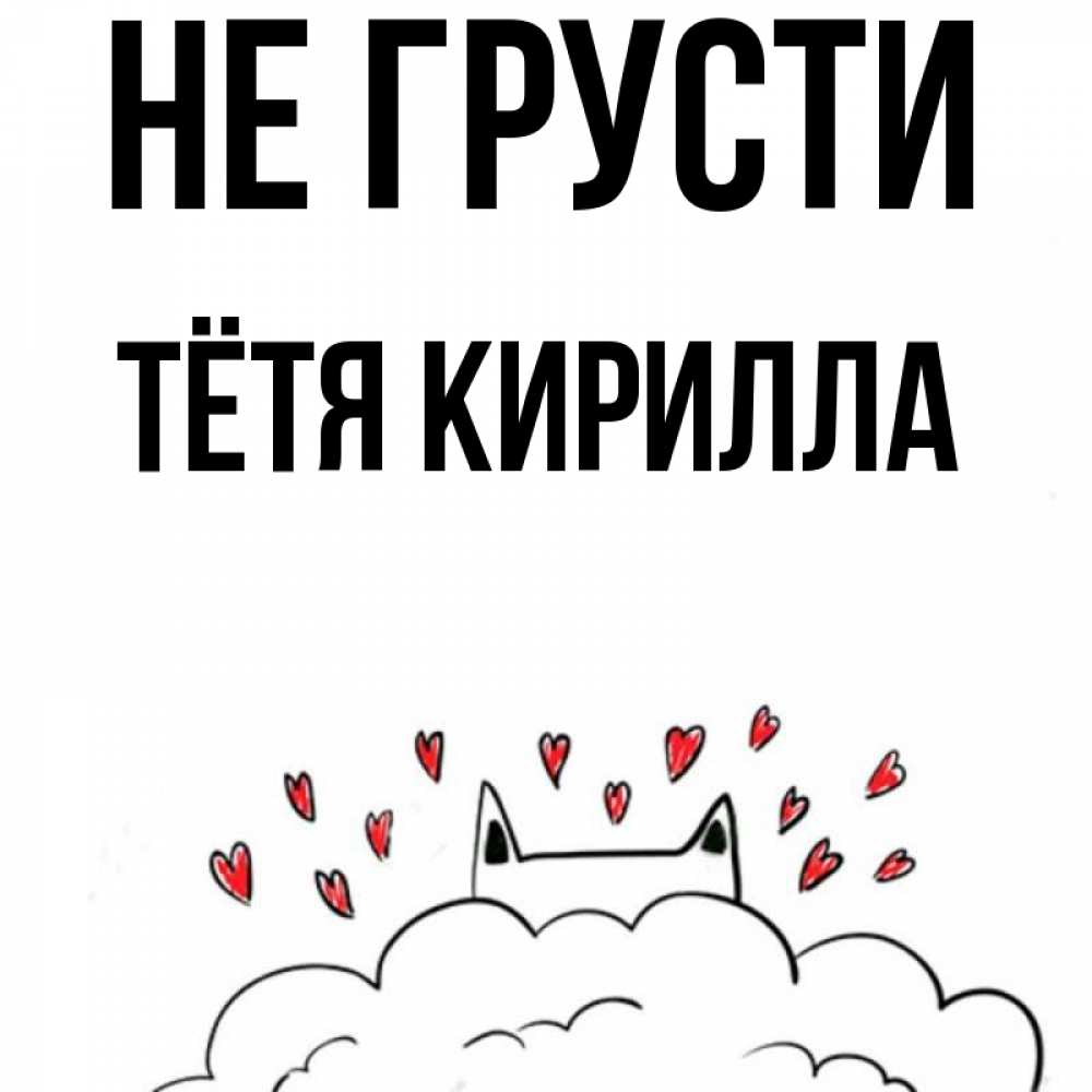 Открытка на каждый день с именем, Тётя-Кирилла Не грусти облако и ушки котика с сердечками Прикольная открытка с пожеланием онлайн скачать бесплатно 