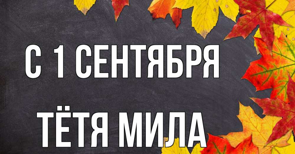 Открытка на каждый день с именем, Тётя-Мила С 1 сентября с днем знаний Прикольная открытка с пожеланием онлайн скачать бесплатно 