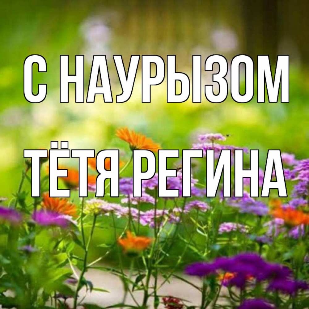 Открытка на каждый день с именем, Тётя-Регина С наурызом цветы Прикольная открытка с пожеланием онлайн скачать бесплатно 