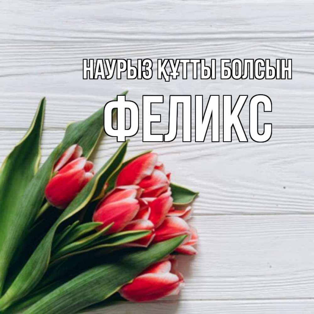Открытка на каждый день с именем, Феликс Наурыз құтты болсын весна 2 Прикольная открытка с пожеланием онлайн скачать бесплатно 