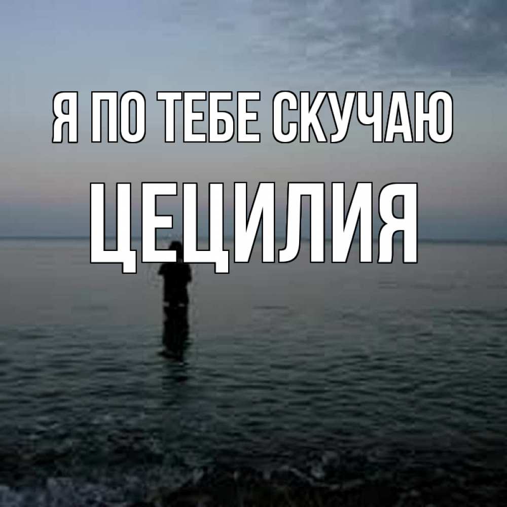 Открытка на каждый день с именем, Цецилия Я по тебе скучаю скука Прикольная открытка с пожеланием онлайн скачать бесплатно 