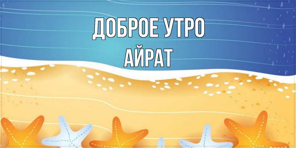 Открытка на каждый день с именем, Айрат Доброе утро красивая морская тема Прикольная открытка с пожеланием онлайн скачать бесплатно 