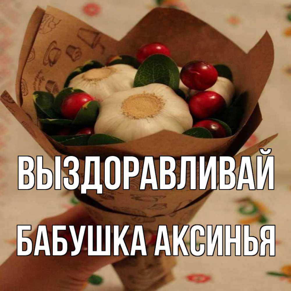 Открытка на каждый день с именем, Бабушка-Аксинья Выздоравливай букет из фитонцидов и витамина c Прикольная открытка с пожеланием онлайн скачать бесплатно 