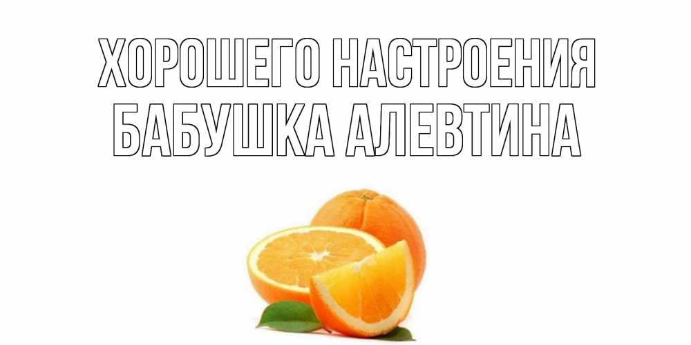 Открытка на каждый день с именем, Бабушка-Алевтина Хорошего настроения мандарин Прикольная открытка с пожеланием онлайн скачать бесплатно 