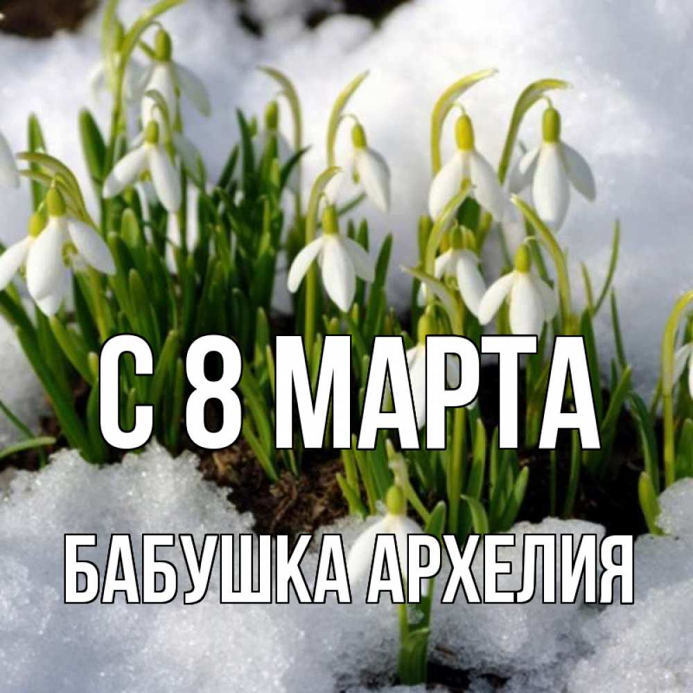 Открытка на каждый день с именем, Бабушка-Архелия С 8 МАРТА цветы весенние Прикольная открытка с пожеланием онлайн скачать бесплатно 
