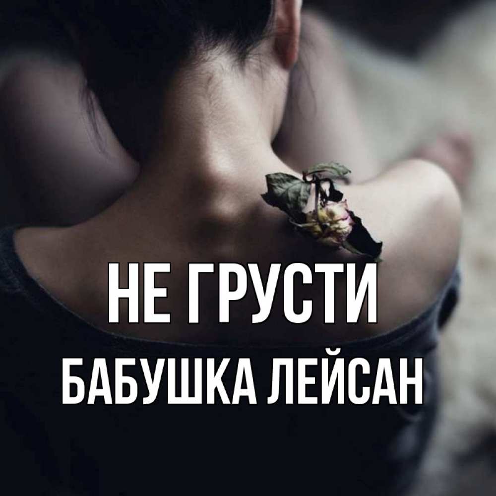 Открытка на каждый день с именем, Бабушка-Лейсан Не грусти девушка со спины Прикольная открытка с пожеланием онлайн скачать бесплатно 