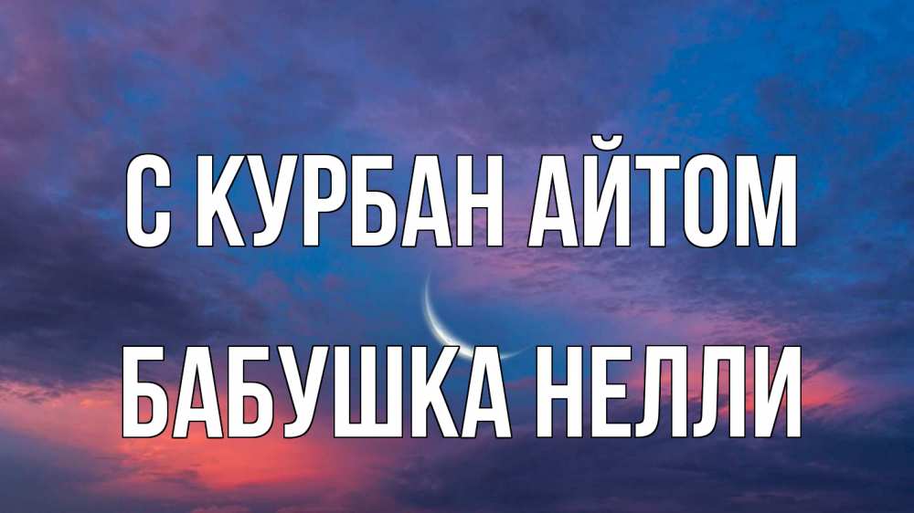 Открытка на каждый день с именем, Бабушка-Нелли С курбан айтом месяц 1 Прикольная открытка с пожеланием онлайн скачать бесплатно 