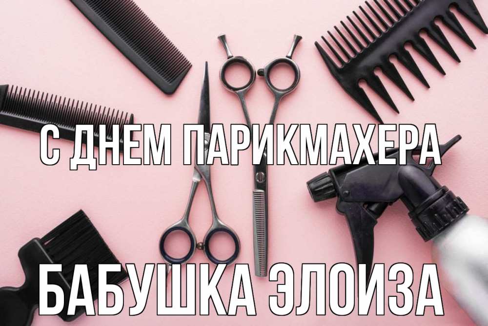 Открытка на каждый день с именем, Бабушка-Элоиза С днем парикмахера с днем парикмахера расческа Прикольная открытка с пожеланием онлайн скачать бесплатно 
