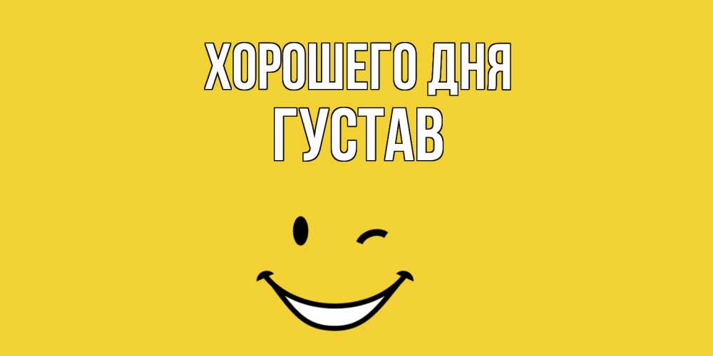 Открытка на каждый день с именем, Густав Хорошего дня позитивного дня Прикольная открытка с пожеланием онлайн скачать бесплатно 
