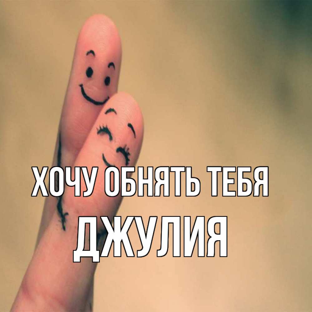 Открытка на каждый день с именем, Джулия Хочу обнять тебя рисунок на пальцах Прикольная открытка с пожеланием онлайн скачать бесплатно 