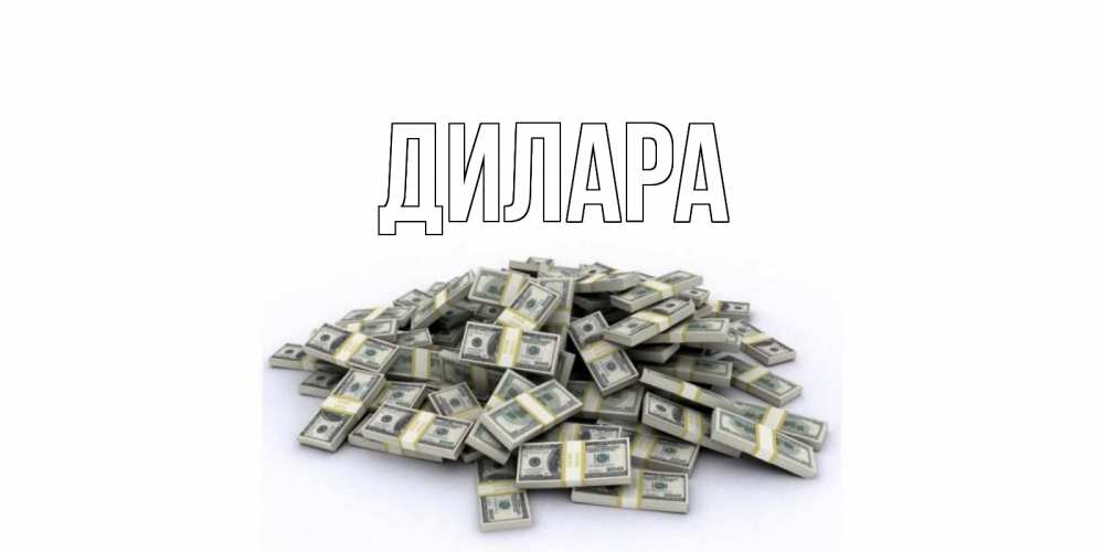 Открытка на каждый день с именем, Дилара Главная деньги, доллары Прикольная открытка с пожеланием онлайн скачать бесплатно 