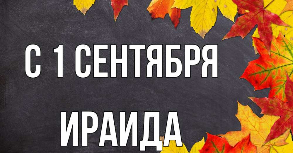 Открытка на каждый день с именем, Ираида С 1 сентября с днем знаний Прикольная открытка с пожеланием онлайн скачать бесплатно 
