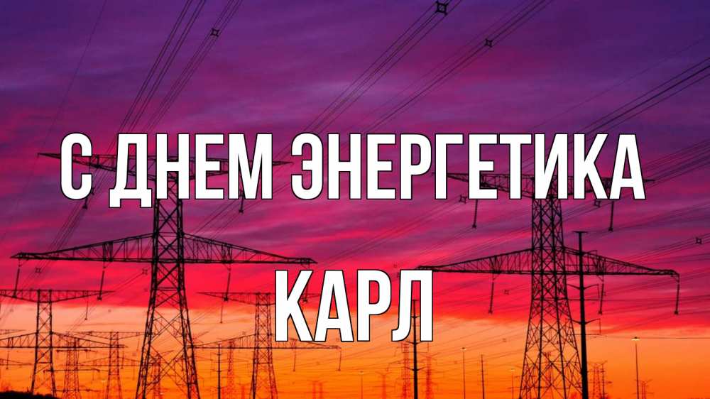 Открытка на каждый день с именем, Карл С днем энергетика энергия электричество закат Прикольная открытка с пожеланием онлайн скачать бесплатно 