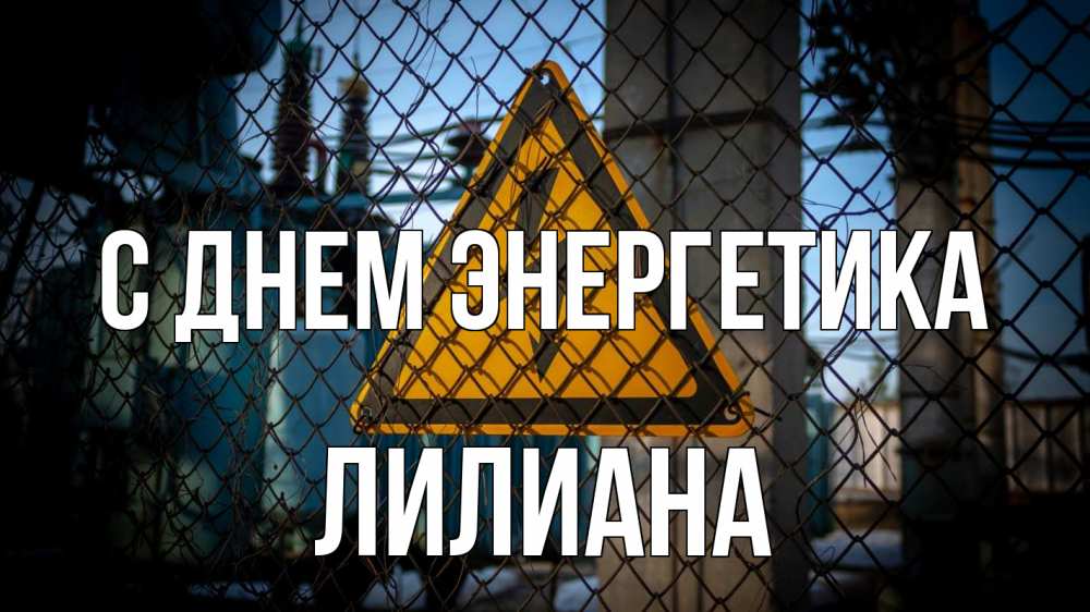 Открытка на каждый день с именем, Лилиана С днем энергетика трансформаторная подстанция Прикольная открытка с пожеланием онлайн скачать бесплатно 