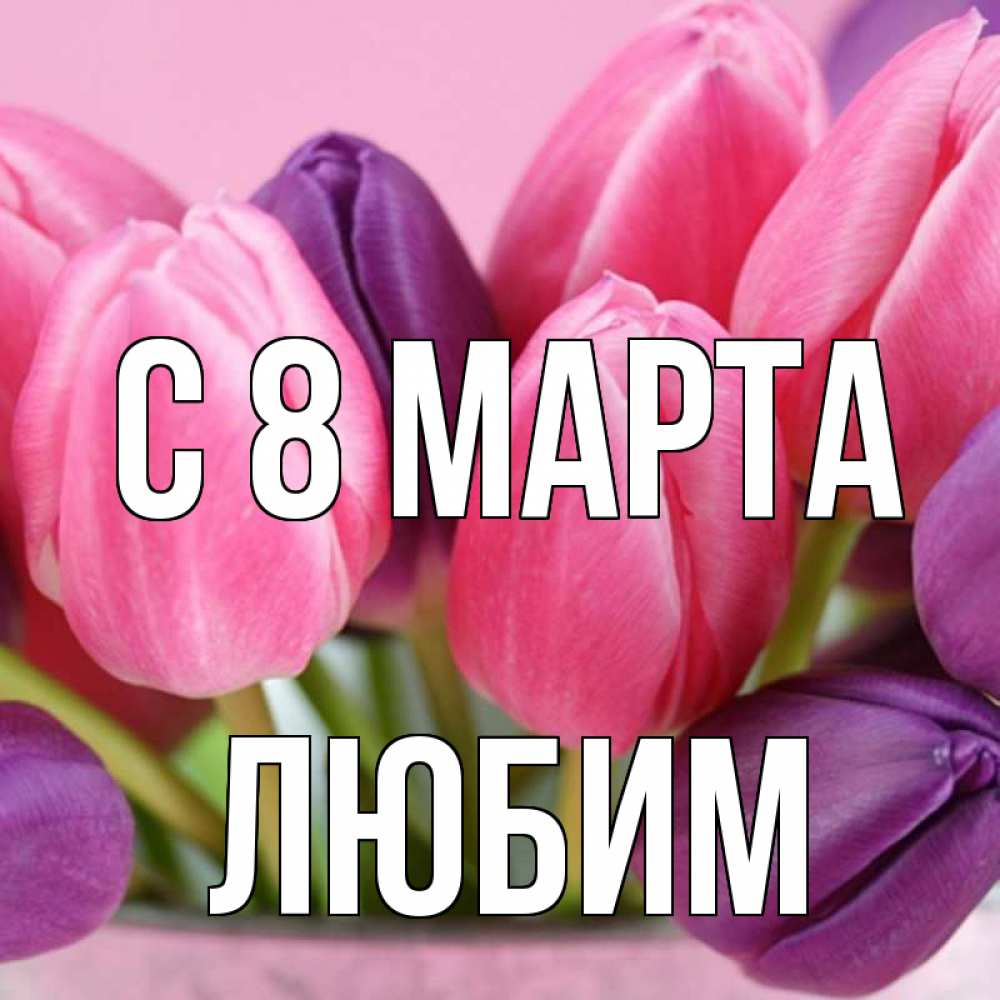 Открытка на каждый день с именем, Любим С 8 МАРТА маме 1 Прикольная открытка с пожеланием онлайн скачать бесплатно 
