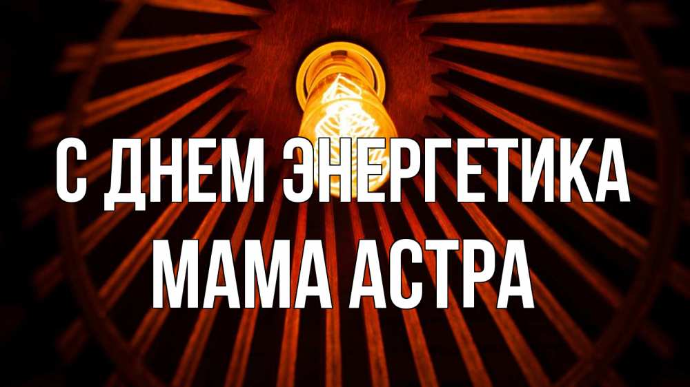 Открытка на каждый день с именем, Мама-Астра С днем энергетика лампа Прикольная открытка с пожеланием онлайн скачать бесплатно 