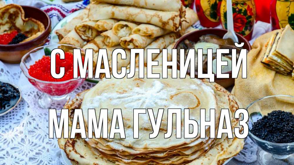 Открытка на каждый день с именем, Мама-Гульназ С масленицей блины красная икра черная икра Прикольная открытка с пожеланием онлайн скачать бесплатно 