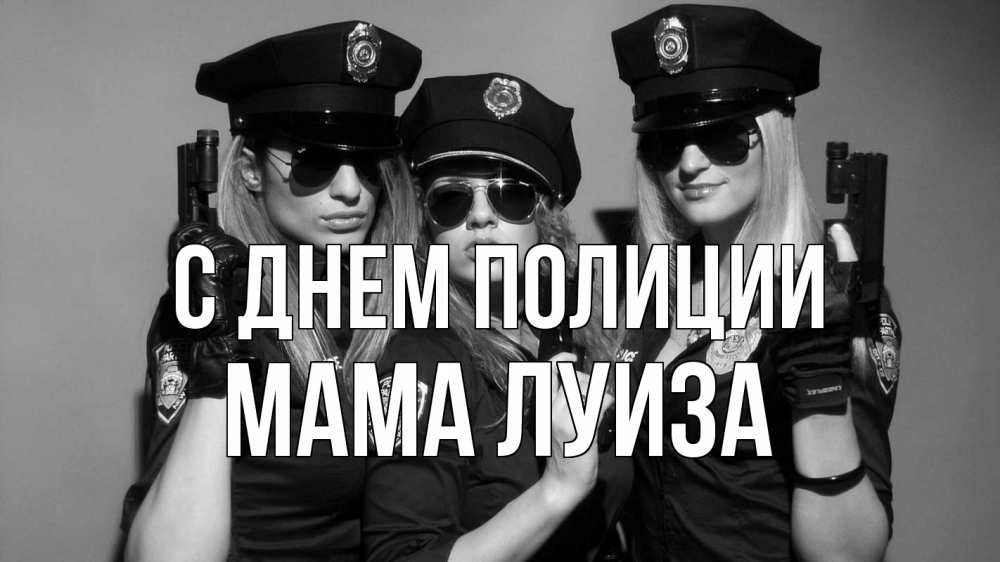 Открытка на каждый день с именем, Мама-Луиза С днем полиции полиция девушки Прикольная открытка с пожеланием онлайн скачать бесплатно 
