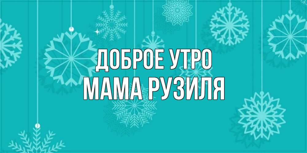 Открытка на каждый день с именем, Мама-Рузиля Доброе утро открытка со снежинками Прикольная открытка с пожеланием онлайн скачать бесплатно 