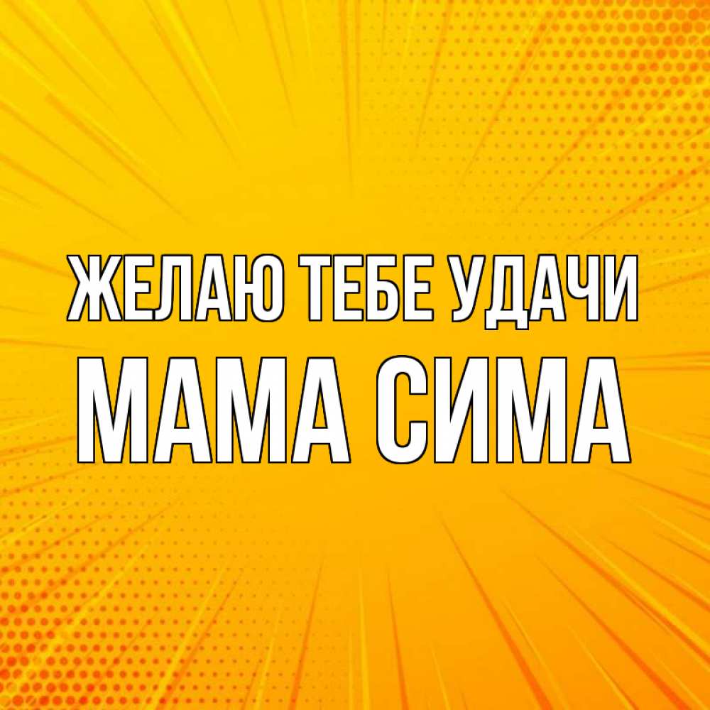 Открытка на каждый день с именем, Мама-Сима Желаю тебе удачи фон Прикольная открытка с пожеланием онлайн скачать бесплатно 