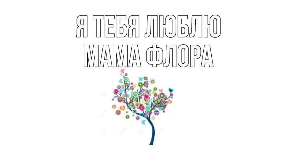 Открытка на каждый день с именем, Мама-Флора Я тебя люблю дерево Прикольная открытка с пожеланием онлайн скачать бесплатно 