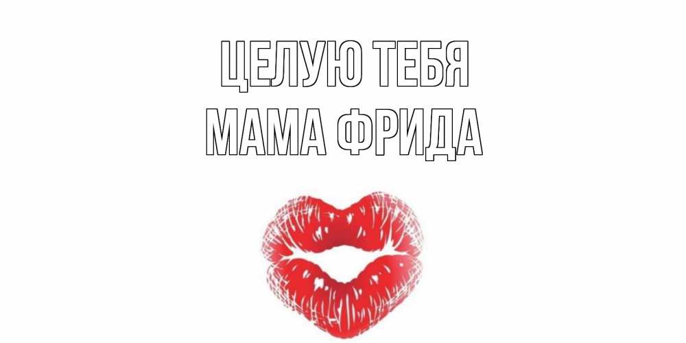 Открытка на каждый день с именем, Мама-Фрида Целую тебя поцелуй Прикольная открытка с пожеланием онлайн скачать бесплатно 