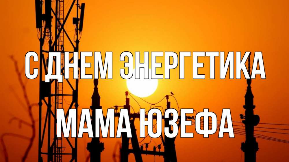 Открытка на каждый день с именем, Мама-Юзефа С днем энергетика закат,  электроэнергия, энергетик Прикольная открытка с пожеланием онлайн скачать бесплатно 