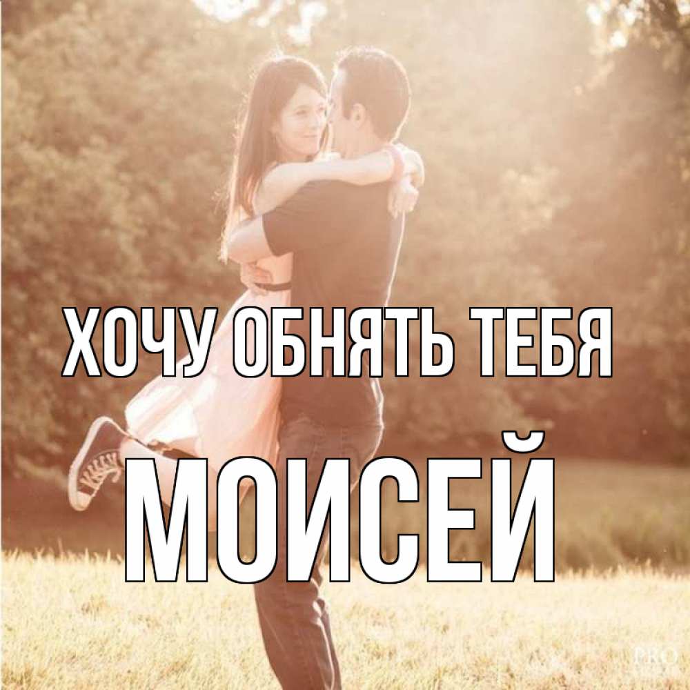 Открытка на каждый день с именем, Моисей Хочу обнять тебя парень и девушка фото под фильтром Прикольная открытка с пожеланием онлайн скачать бесплатно 