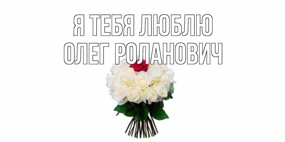 Открытка на каждый день с именем, Олег-Роланович Я тебя люблю единственная Прикольная открытка с пожеланием онлайн скачать бесплатно 
