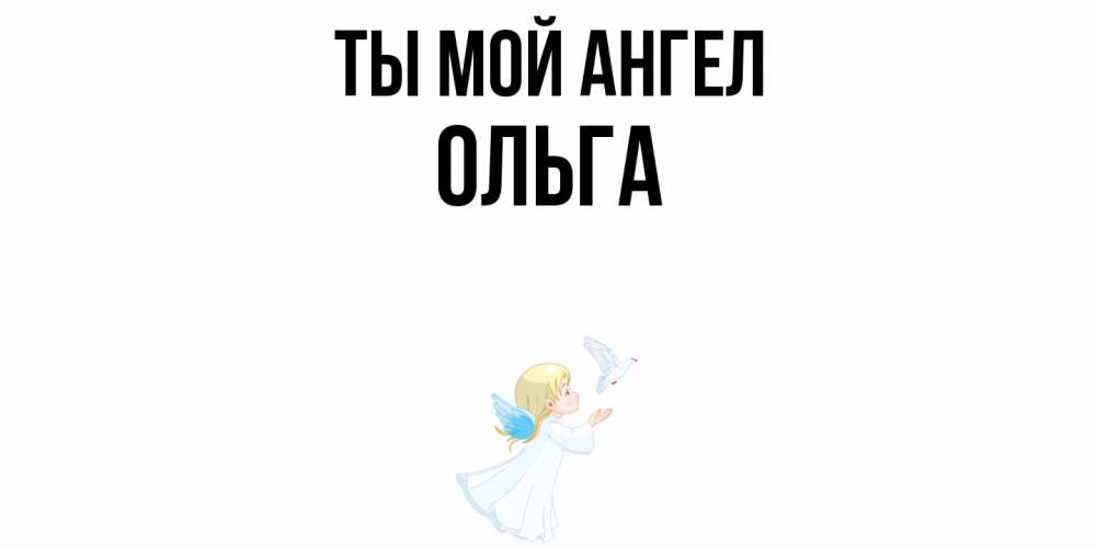 Открытка на каждый день с именем, Ольга Ты мой ангел ангел, голубь Прикольная открытка с пожеланием онлайн скачать бесплатно 