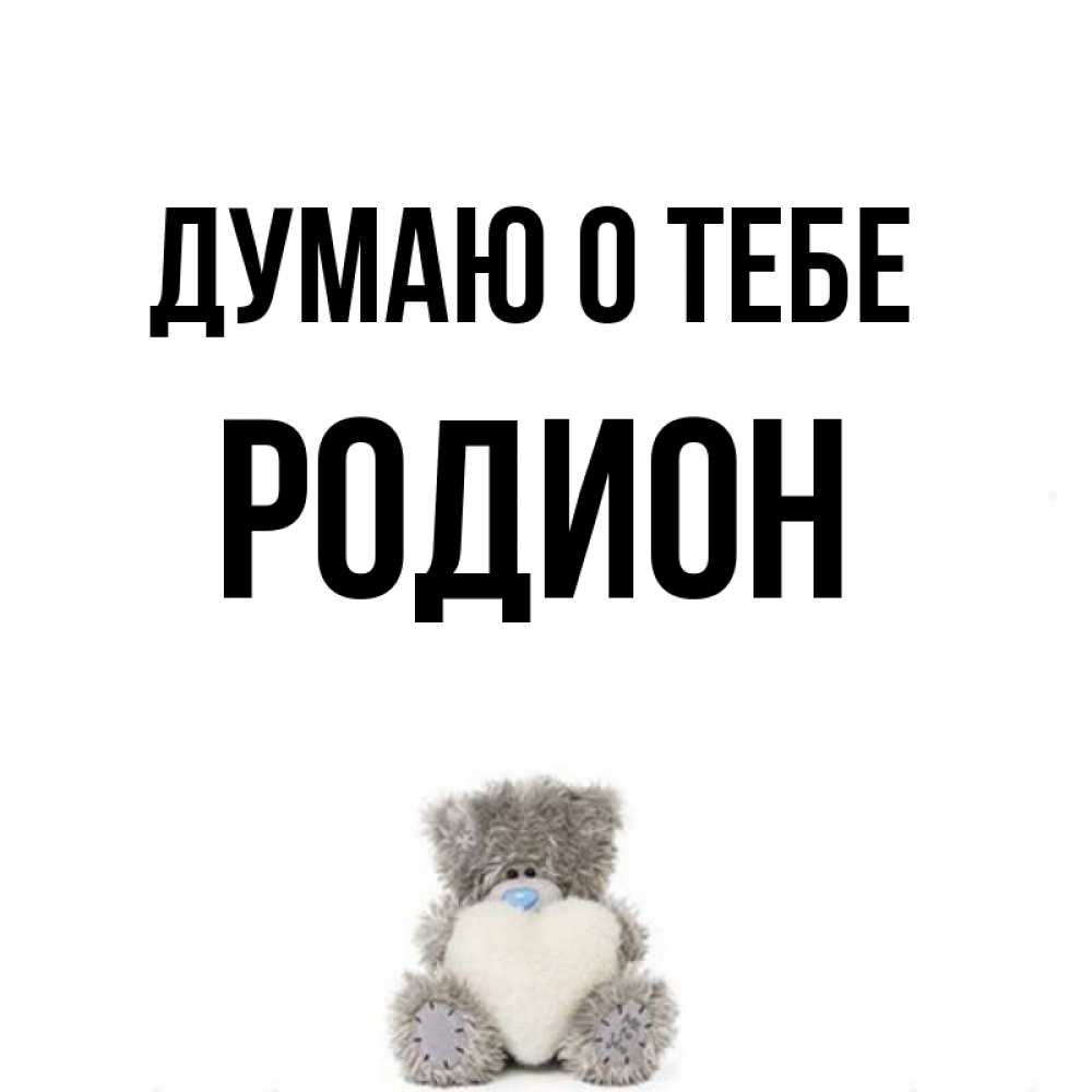 Открытка на каждый день с именем, Родион Думаю о тебе тедди с сердечком для любимой Прикольная открытка с пожеланием онлайн скачать бесплатно 