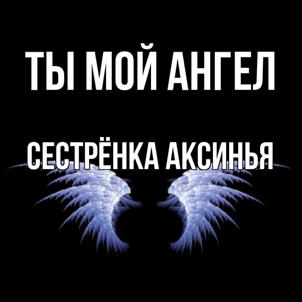 Открытка на каждый день с именем, Сестрёнка-Аксинья Ты мой ангел ангельские крылья на черном фоне Прикольная открытка с пожеланием онлайн скачать бесплатно 